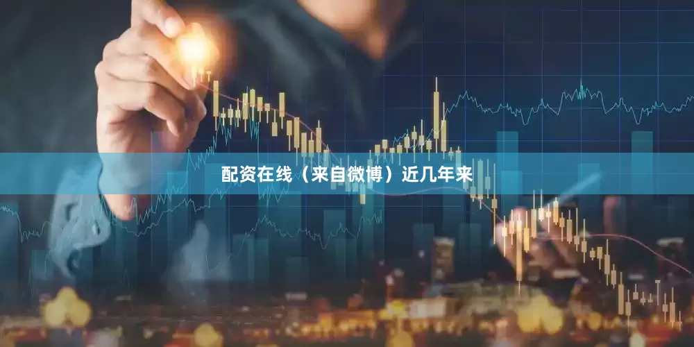 配资在线（来自微博）近几年来