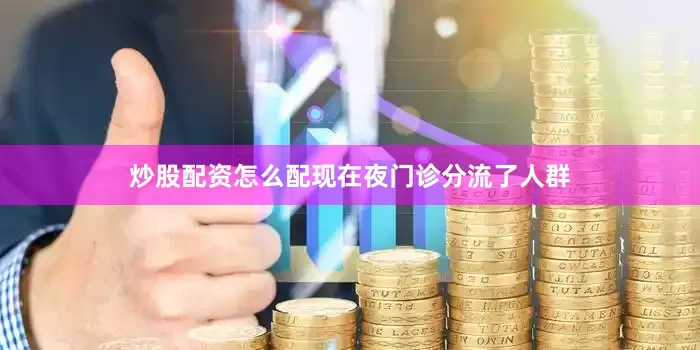 炒股配资怎么配现在夜门诊分流了人群