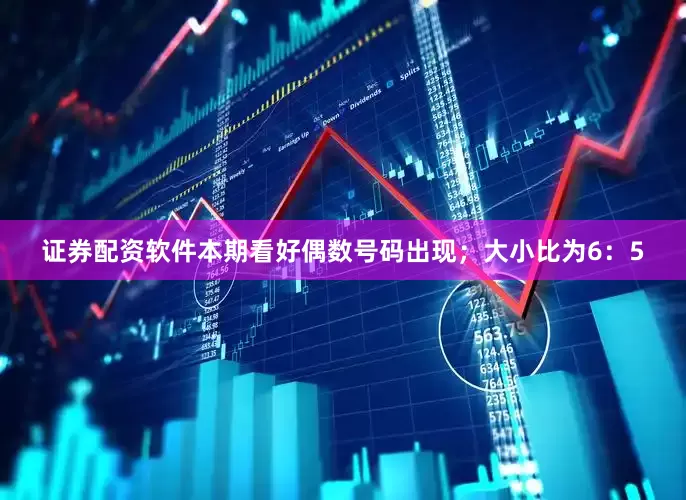 证券配资软件本期看好偶数号码出现；大小比为6：5