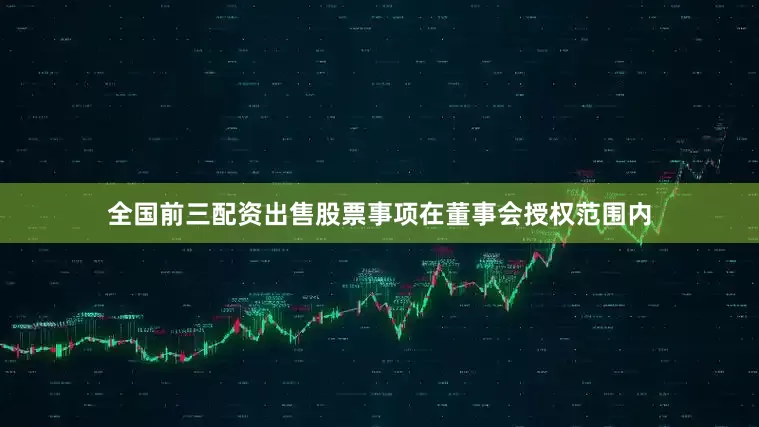 全国前三配资出售股票事项在董事会授权范围内