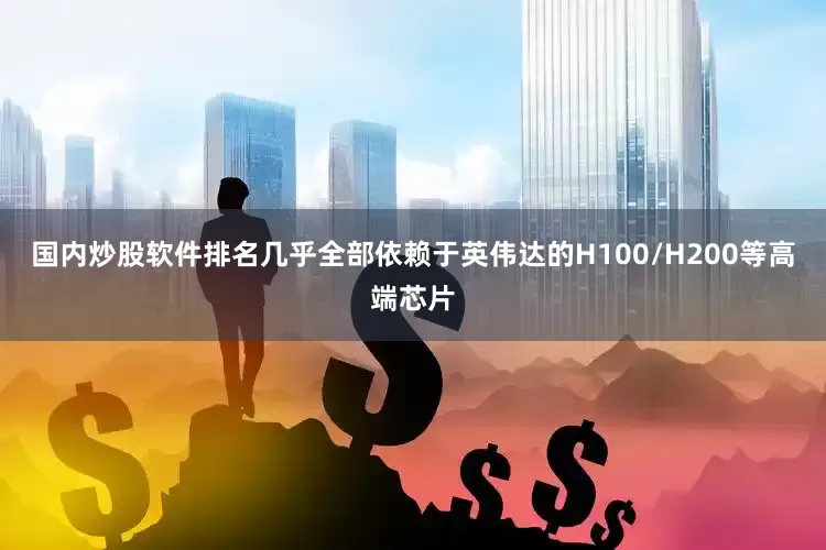 国内炒股软件排名几乎全部依赖于英伟达的H100/H200等高端芯片