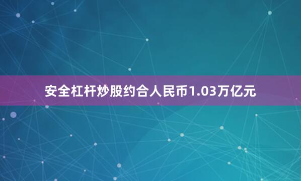 安全杠杆炒股约合人民币1.03万亿元