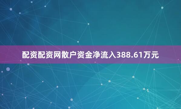 配资配资网散户资金净流入388.61万元