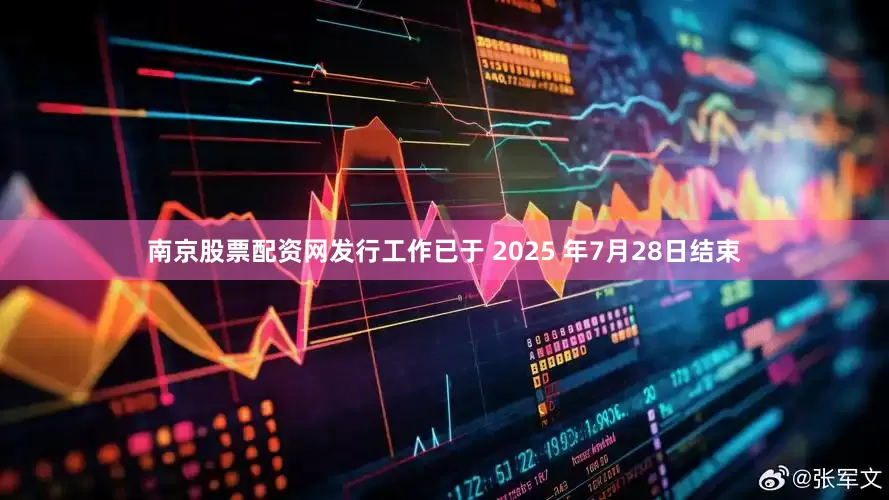 南京股票配资网发行工作已于 2025 年7月28日结束