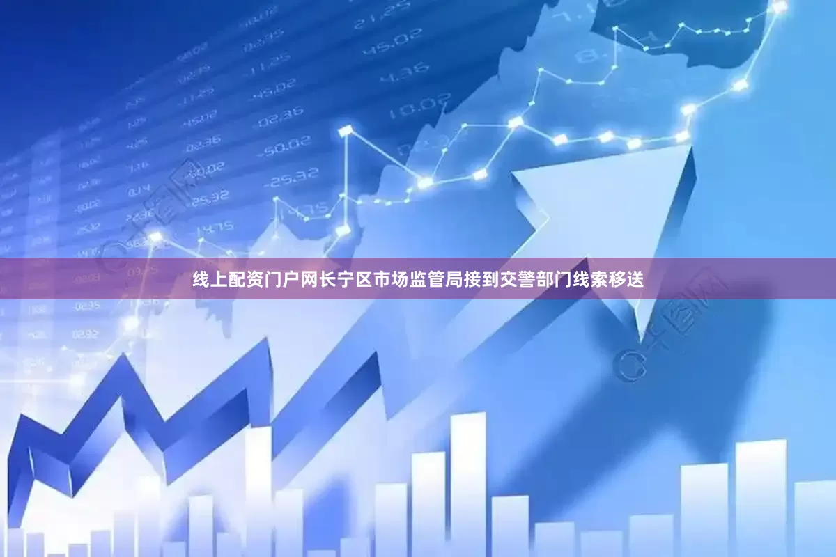 线上配资门户网长宁区市场监管局接到交警部门线索移送