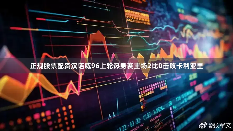 正规股票配资汉诺威96上轮热身赛主场2比0击败卡利亚里