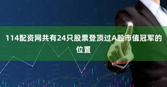 114配资网共有24只股票登顶过A股市值冠军的位置