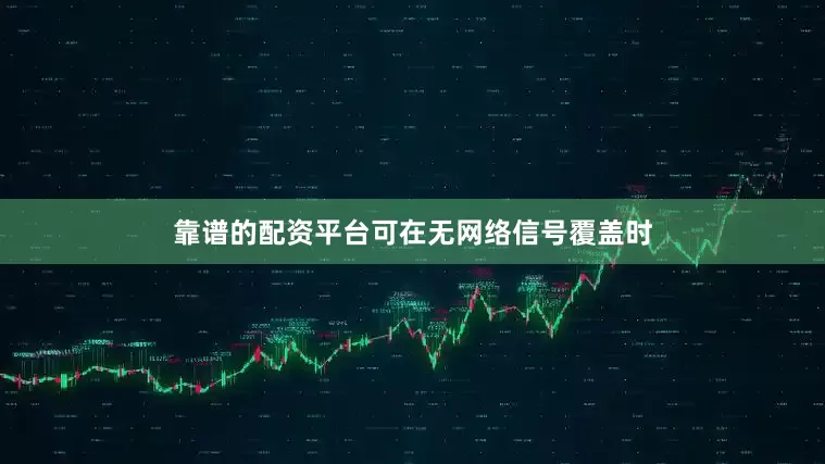 靠谱的配资平台可在无网络信号覆盖时