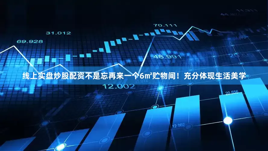 线上实盘炒股配资不是忘再来一个6㎡贮物间！充分体现生活美学