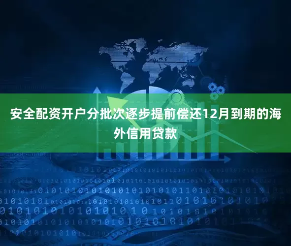 安全配资开户分批次逐步提前偿还12月到期的海外信用贷款