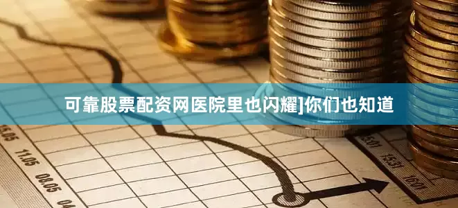 可靠股票配资网医院里也闪耀]你们也知道