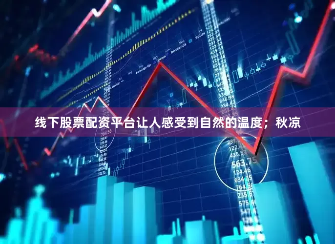 线下股票配资平台让人感受到自然的温度；秋凉