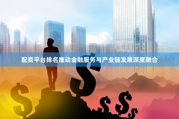 配资平台排名推动金融服务与产业链发展深度融合