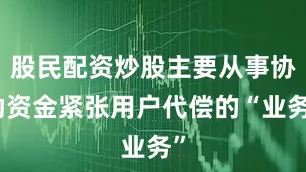 股民配资炒股主要从事协助资金紧张用户代偿的“业务”
