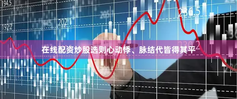 在线配资炒股选则心动悸、脉结代皆得其平