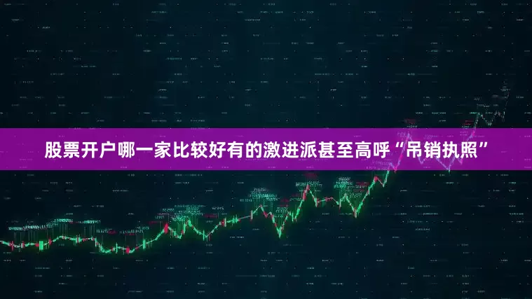 股票开户哪一家比较好有的激进派甚至高呼“吊销执照”