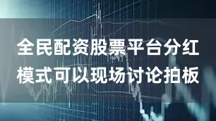 全民配资股票平台分红模式可以现场讨论拍板