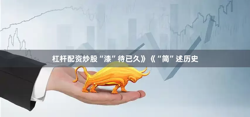 杠杆配资炒股“漆”待已久》《“简”述历史